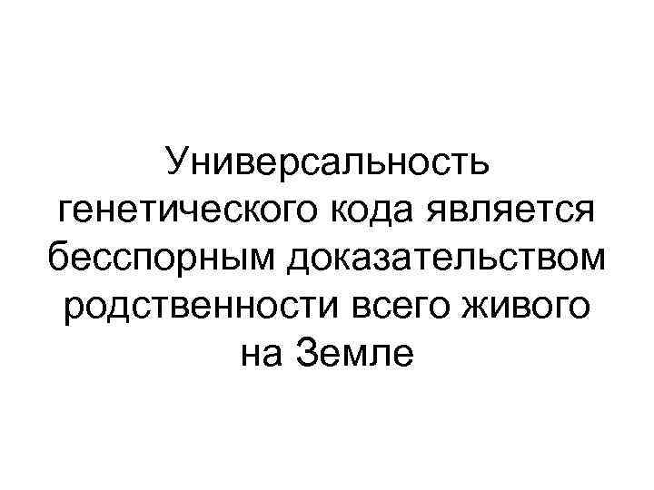 Универсальность генетического кода является бесспорным доказательством родственности всего живого на Земле 