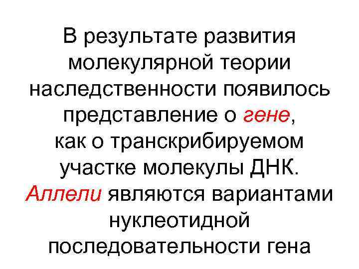 В результате развития молекулярной теории наследственности появилось представление о гене, как о транскрибируемом участке