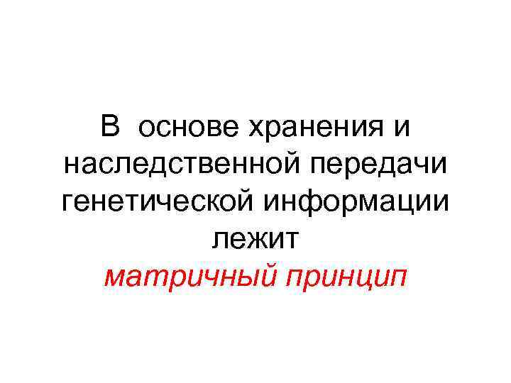 В основе хранения и наследственной передачи генетической информации лежит матричный принцип 