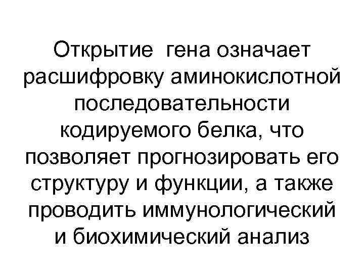 Открытие гена означает расшифровку аминокислотной последовательности кодируемого белка, что позволяет прогнозировать его структуру и