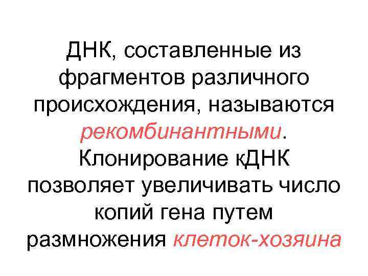 ДНК, составленные из фрагментов различного происхождения, называются рекомбинантными. Клонирование к. ДНК позволяет увеличивать число