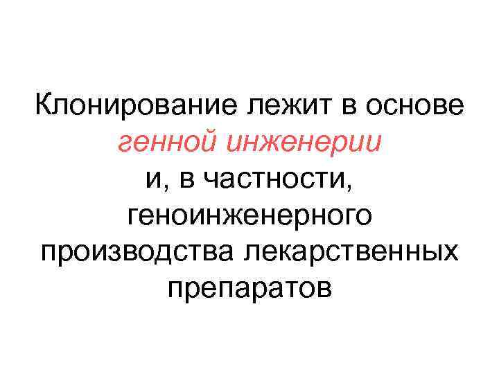 Клонирование лежит в основе генной инженерии и, в частности, геноинженерного производства лекарственных препаратов 