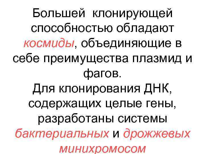 Большей клонирующей способностью обладают космиды, объединяющие в себе преимущества плазмид и фагов. Для клонирования