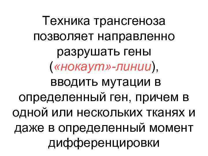 Техника трансгеноза позволяет направленно разрушать гены ( «нокаут» -линии), вводить мутации в определенный ген,