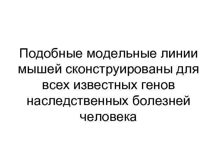 Подобные модельные линии мышей сконструированы для всех известных генов наследственных болезней человека 