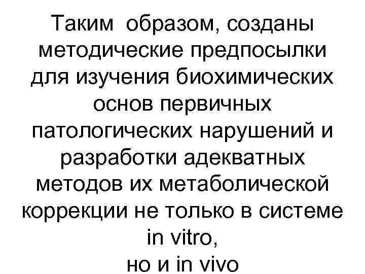 Таким образом, созданы методические предпосылки для изучения биохимических основ первичных патологических нарушений и разработки