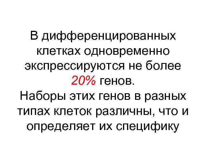 В дифференцированных клетках одновременно экспрессируются не более 20% генов. Наборы этих генов в разных