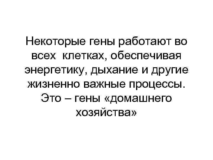 Некоторые гены работают во всех клетках, обеспечивая энергетику, дыхание и другие жизненно важные процессы.