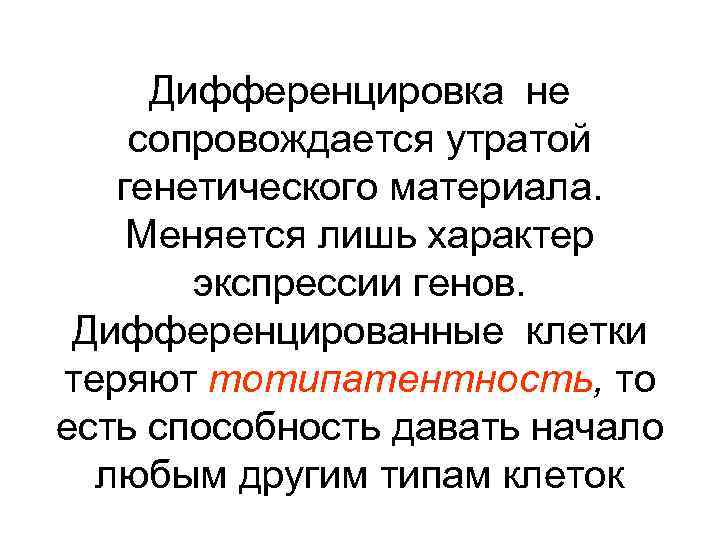 Дифференцировка не сопровождается утратой генетического материала. Меняется лишь характер экспрессии генов. Дифференцированные клетки теряют