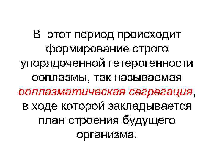 В этот период происходит формирование строго упорядоченной гетерогенности ооплазмы, так называемая ооплазматическая сегрегация, в