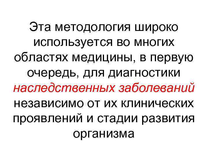 Эта методология широко используется во многих областях медицины, в первую очередь, для диагностики наследственных