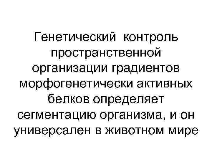 Генетический контроль пространственной организации градиентов морфогенетически активных белков определяет сегментацию организма, и он универсален