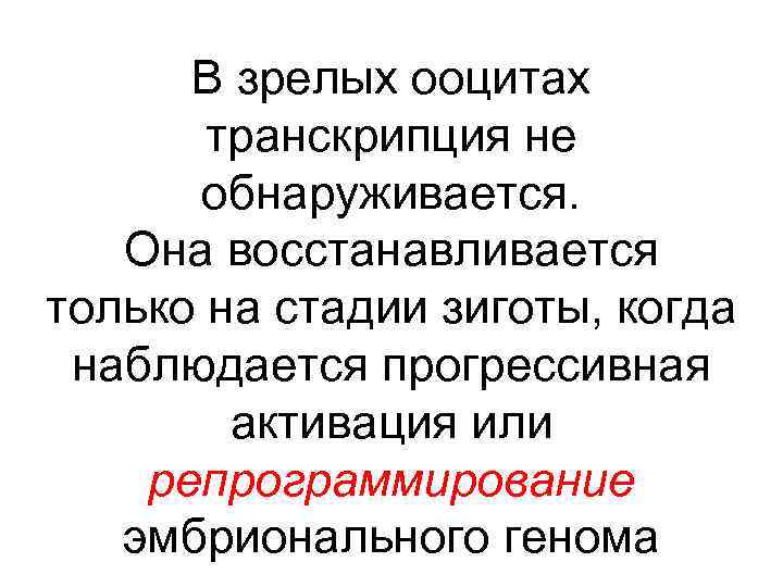 В зрелых ооцитах транскрипция не обнаруживается. Она восстанавливается только на стадии зиготы, когда наблюдается