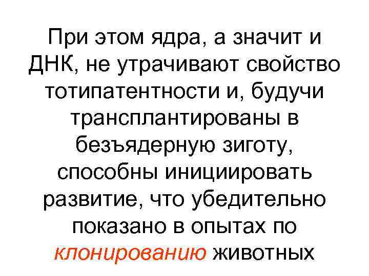 При этом ядра, а значит и ДНК, не утрачивают свойство тотипатентности и, будучи трансплантированы