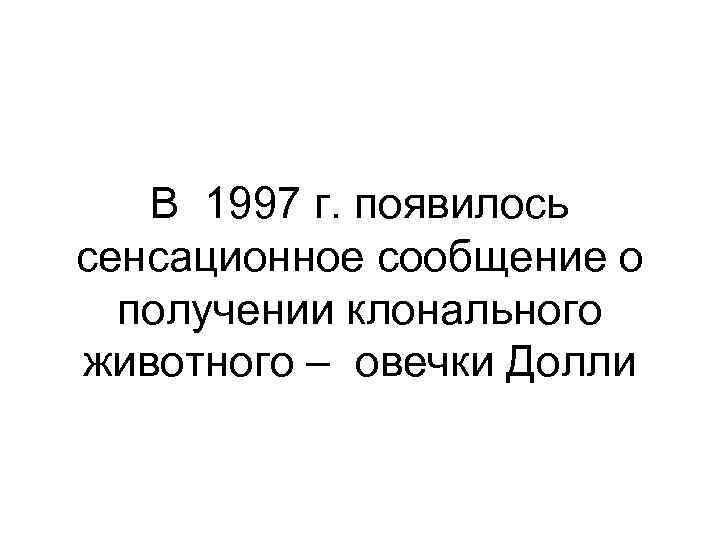 В 1997 г. появилось сенсационное сообщение о получении клонального животного – овечки Долли 