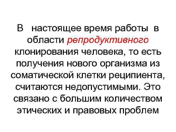 В настоящее время работы в области репродуктивного клонирования человека, то есть получения нового организма