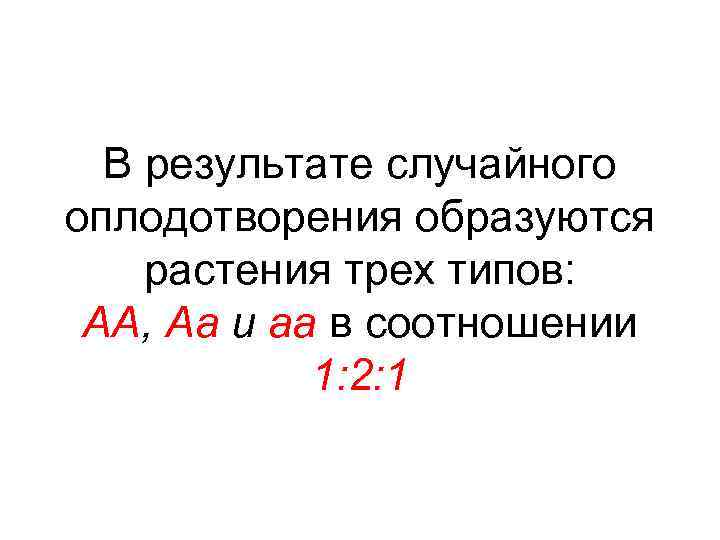 В результате случайного оплодотворения образуются растения трех типов: АА, Аа и аа в соотношении