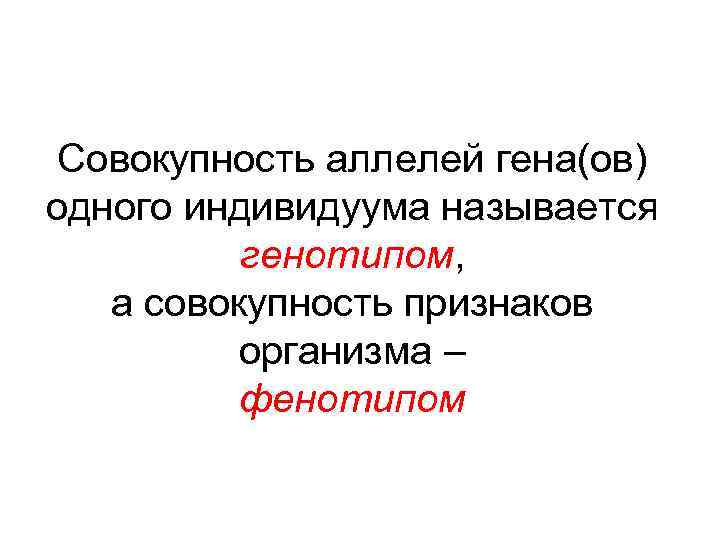 Совокупность аллелей гена(ов) одного индивидуума называется генотипом, а совокупность признаков организма – фенотипом 