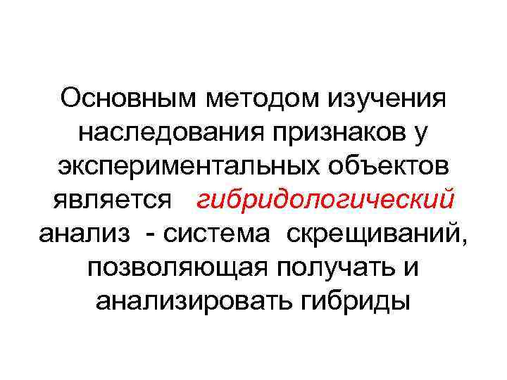 Основным методом изучения наследования признаков у экспериментальных объектов является гибридологический анализ - система скрещиваний,