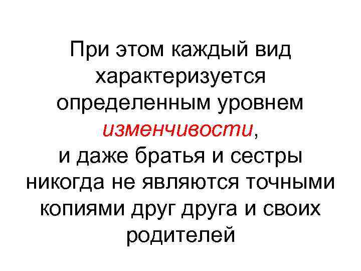 При этом каждый вид характеризуется определенным уровнем изменчивости, и даже братья и сестры никогда