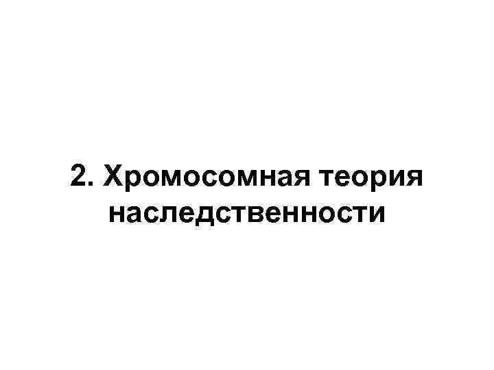 2. Хромосомная теория наследственности 