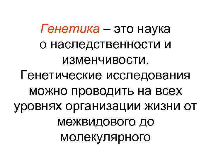 Генетика – это наука о наследственности и изменчивости. Генетические исследования можно проводить на всех