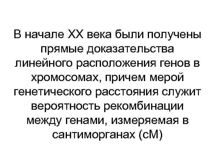 В начале ХХ века были получены прямые доказательства линейного расположения генов в хромосомах, причем