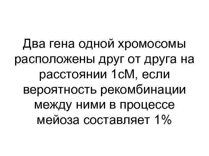 Два гена одной хромосомы расположены друг от друга на расстоянии 1 с. М, если