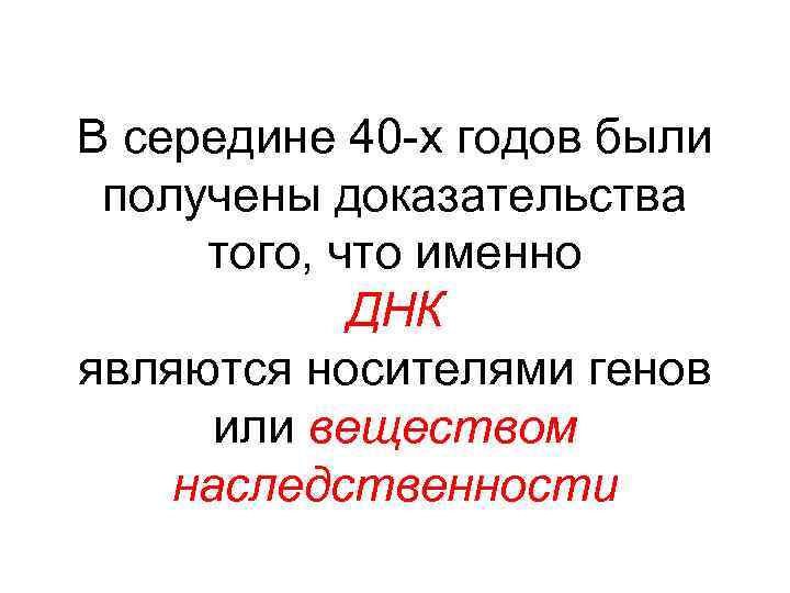 В середине 40 -х годов были получены доказательства того, что именно ДНК являются носителями