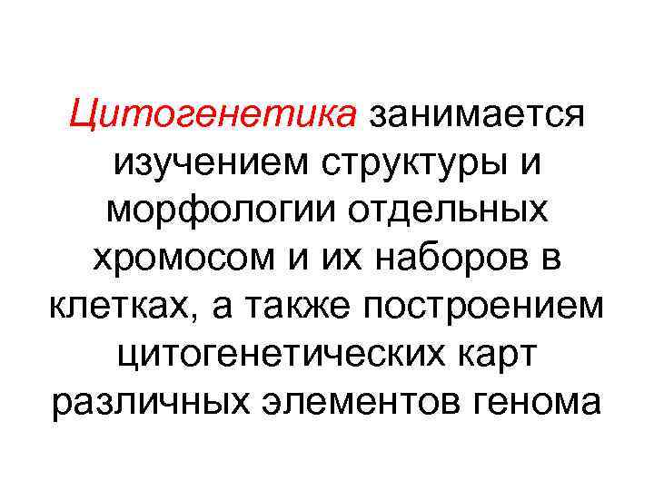 Цитогенетика занимается изучением структуры и морфологии отдельных хромосом и их наборов в клетках, а