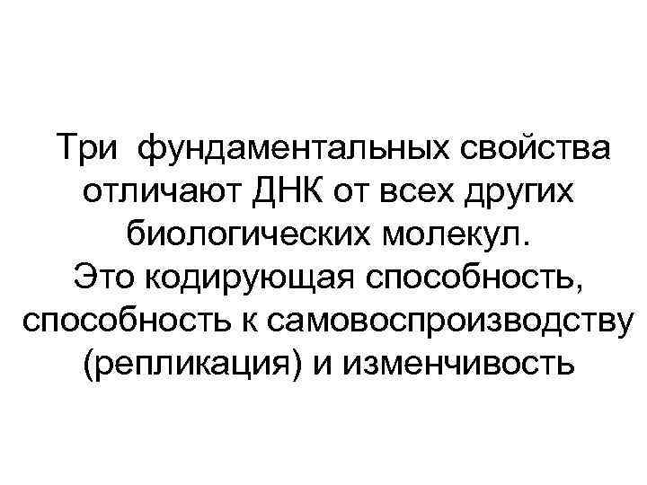 Три фундаментальных свойства отличают ДНК от всех других биологических молекул. Это кодирующая способность, способность