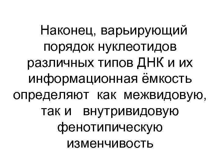 Наконец, варьирующий порядок нуклеотидов различных типов ДНК и их информационная ёмкость определяют как межвидовую,