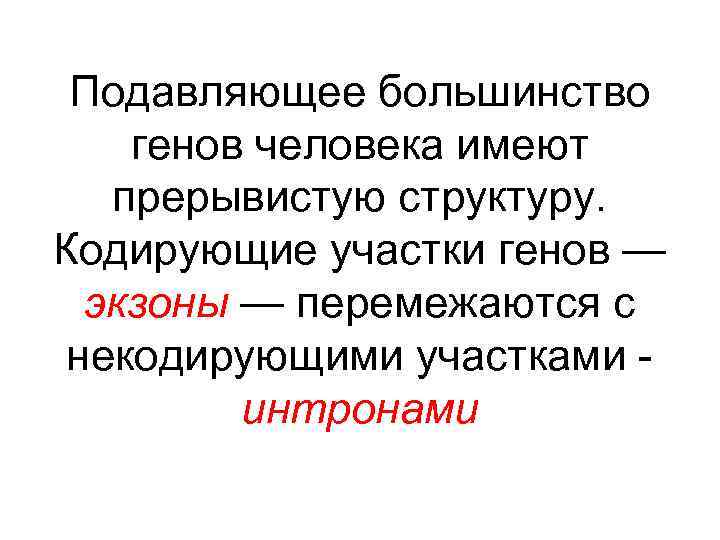 Подавляющее большинство генов человека имеют прерывистую структуру. Кодирующие участки генов — экзоны — перемежаются