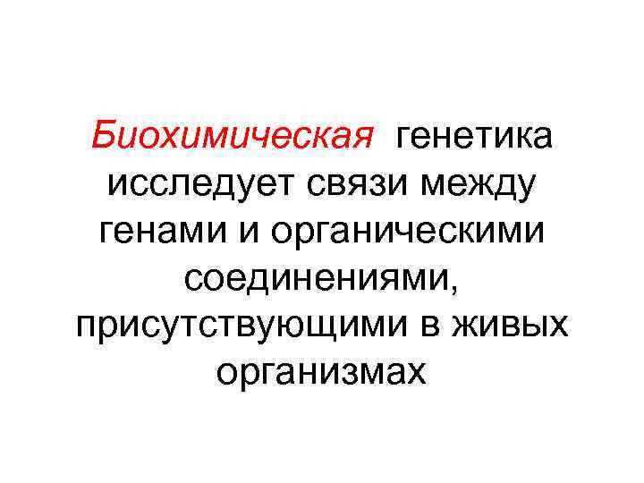 Биохимическая генетика исследует связи между генами и органическими соединениями, присутствующими в живых организмах 