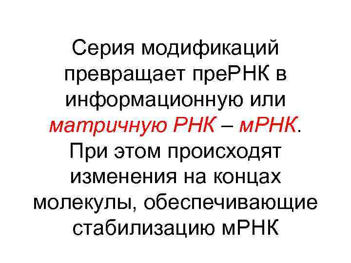 Серия модификаций превращает пре. РНК в информационную или матричную РНК – м. РНК. При