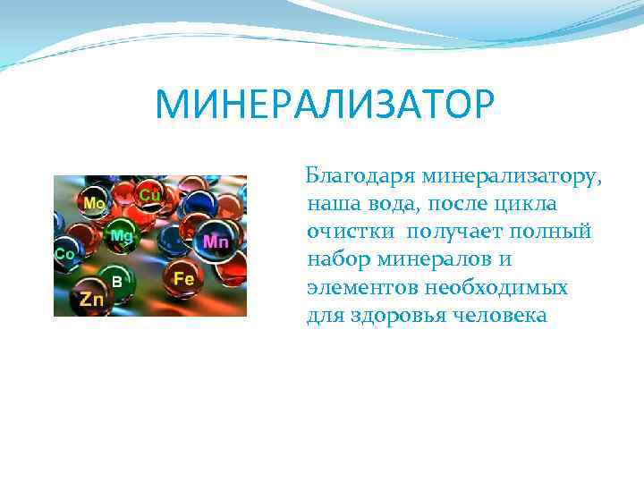  МИНЕРАЛИЗАТОР Благодаря минерализатору, наша вода, после цикла очистки получает полный набор минералов и