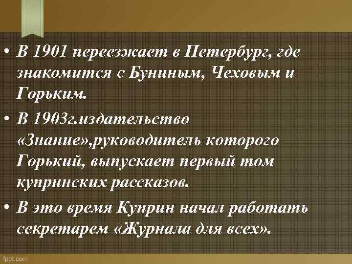  • В 1901 переезжает в Петербург, где знакомится с Буниным, Чеховым и Горьким.