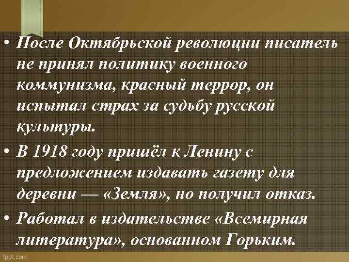  • После Октябрьской революции писатель не принял политику военного коммунизма, красный террор, он