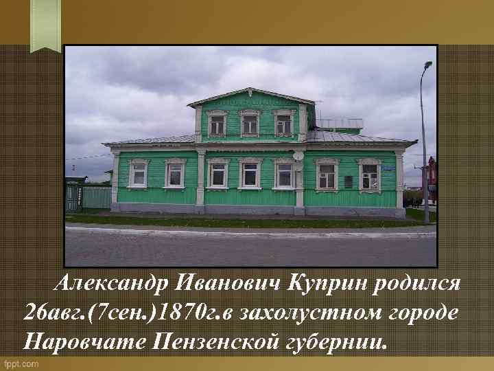 Где родился какой город. Наровчат Пензенской губернии дом Куприна. Пензенская Губерния дом Куприна. Наровчат Пензенской губернии Куприн. Город Наровчат дом где родился Куприна.