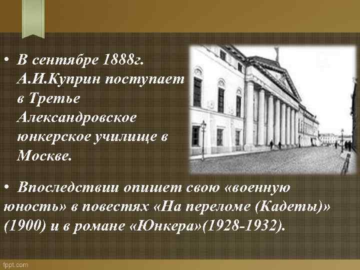  • В сентябре 1888 г. А. И. Куприн поступает в Третье Александровское юнкерское