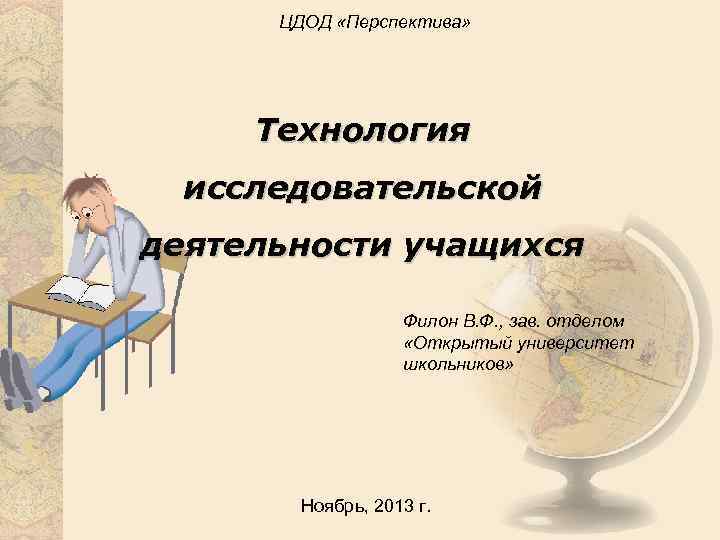 ЦДОД «Перспектива» Технология исследовательской деятельности учащихся Филон В. Ф. , зав. отделом «Открытый университет