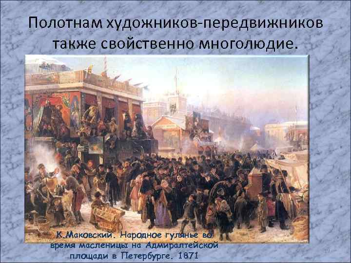 Полотнам художников-передвижников также свойственно многолюдие. К. Маковский. Народное гулянье во время масленицы на Адмиралтейской