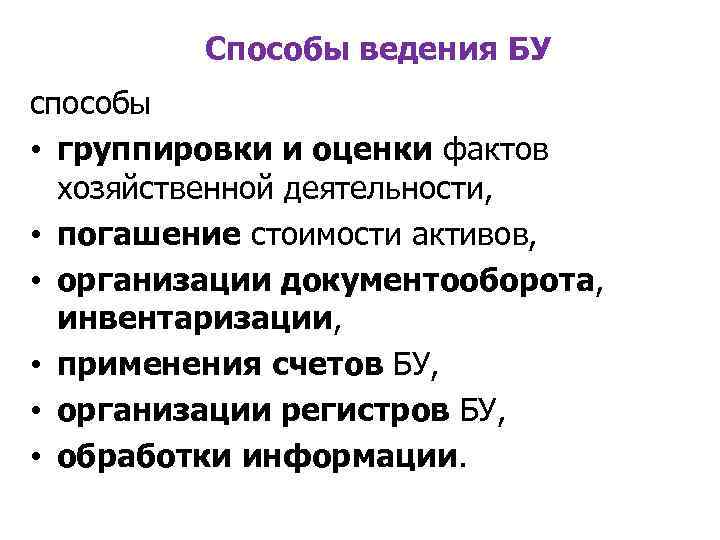 Способы ведения БУ способы • группировки и оценки фактов хозяйственной деятельности, • погашение стоимости