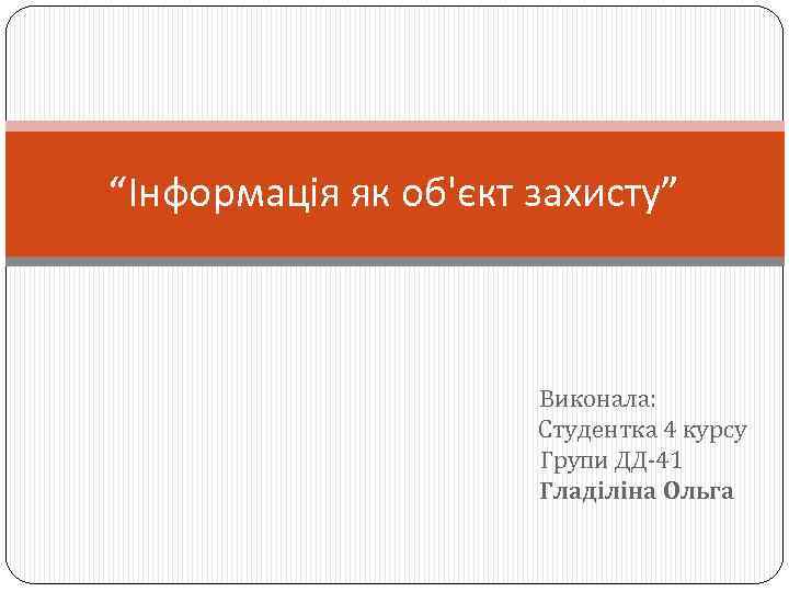 “Інформація як об'єкт захисту” Виконала: Студентка 4 курсу Групи ДД-41 Гладіліна Ольга 