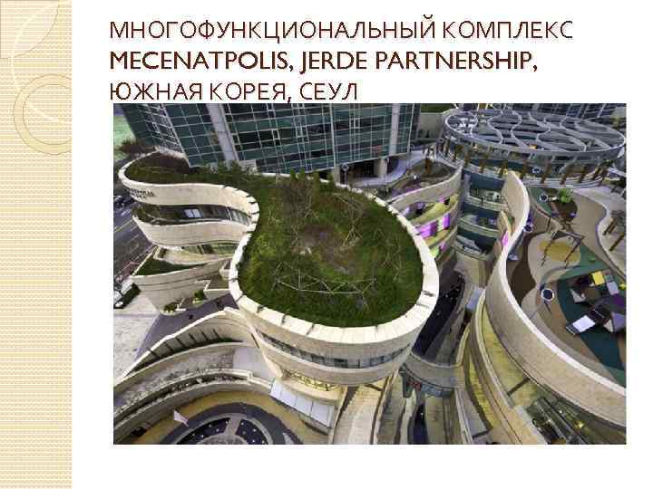 МНОГОФУНКЦИОНАЛЬНЫЙ КОМПЛЕКС MECENATPOLIS, JERDE PARTNERSHIP, ЮЖНАЯ КОРЕЯ, СЕУЛ 