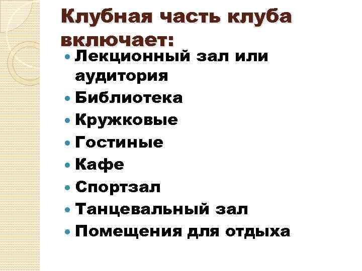 Клубная часть клуба включает: Лекционный зал или аудитория Библиотека Кружковые Гостиные Кафе Спортзал Танцевальный