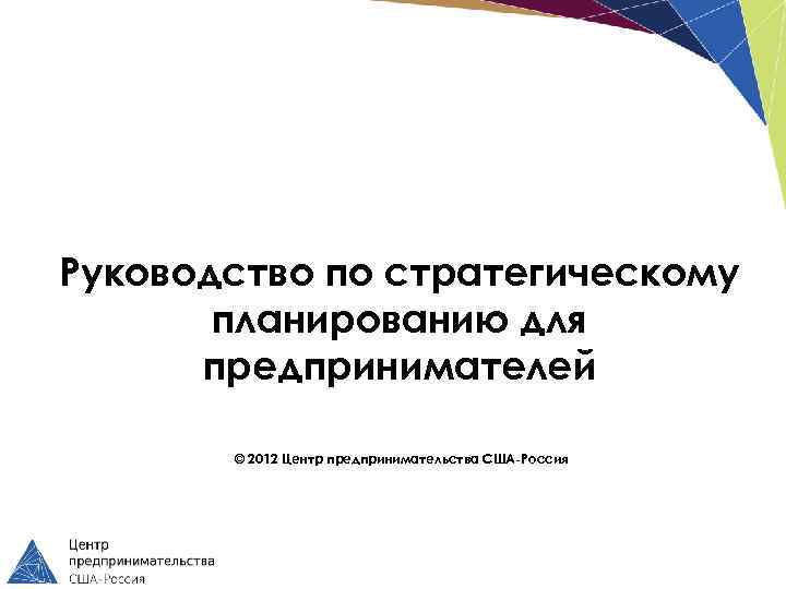 Руководство по стратегическому планированию для предпринимателей © 2012 Центр предпринимательства США-Россия 