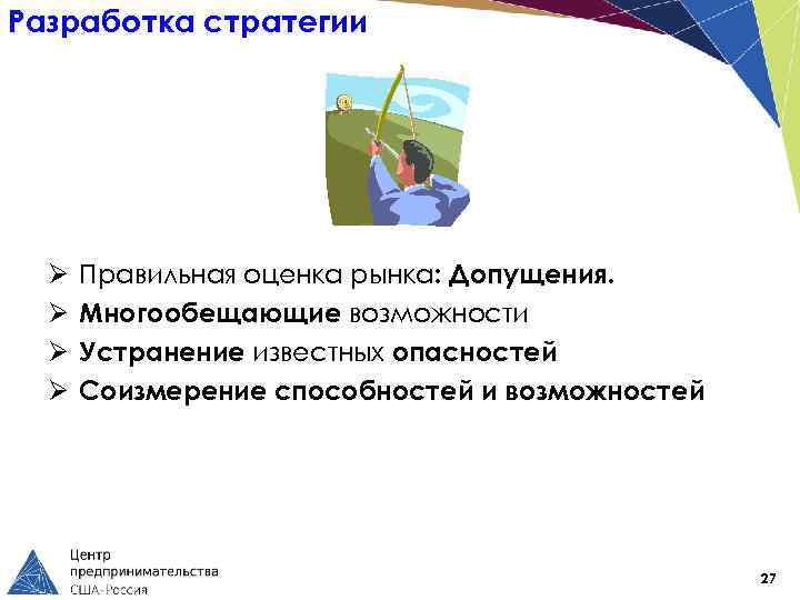 Разработка стратегии Ø Ø Правильная оценка рынка: Допущения. Многообещающие возможности Устранение известных опасностей Соизмерение