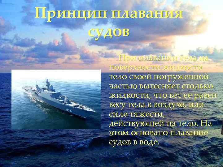 Принцип плавания судов При плавании тела на поверхности жидкости тело своей погруженной частью вытесняет