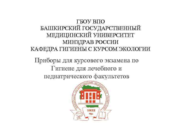 ГБОУ ВПО БАШКИРСКИЙ ГОСУДАРСТВЕННЫЙ МЕДИЦИНСКИЙ УНИВЕРСИТЕТ МИНЗДРАВ РОССИИ КАФЕДРА ГИГИЕНЫ С КУРСОМ ЭКОЛОГИИ Приборы